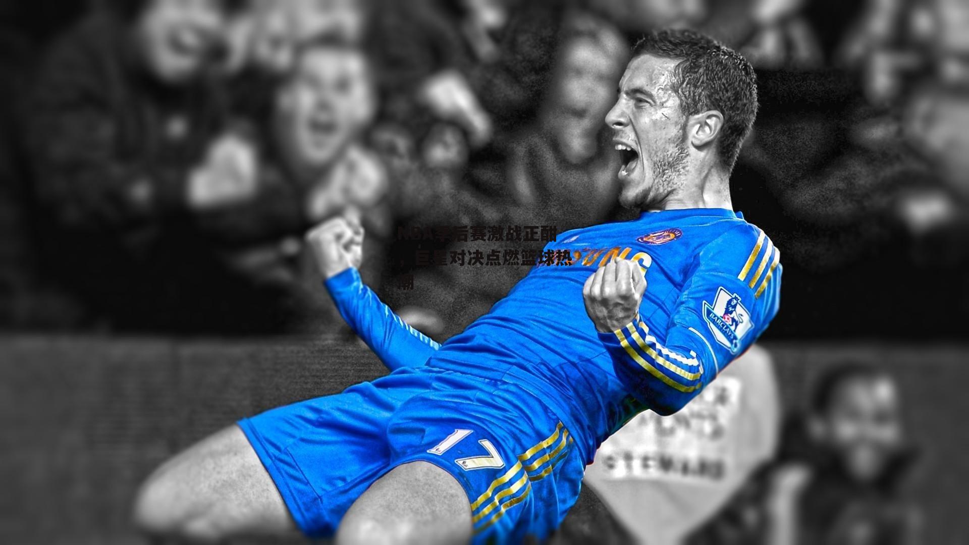 NBA季后赛激战正酣，巨星对决点燃篮球热潮