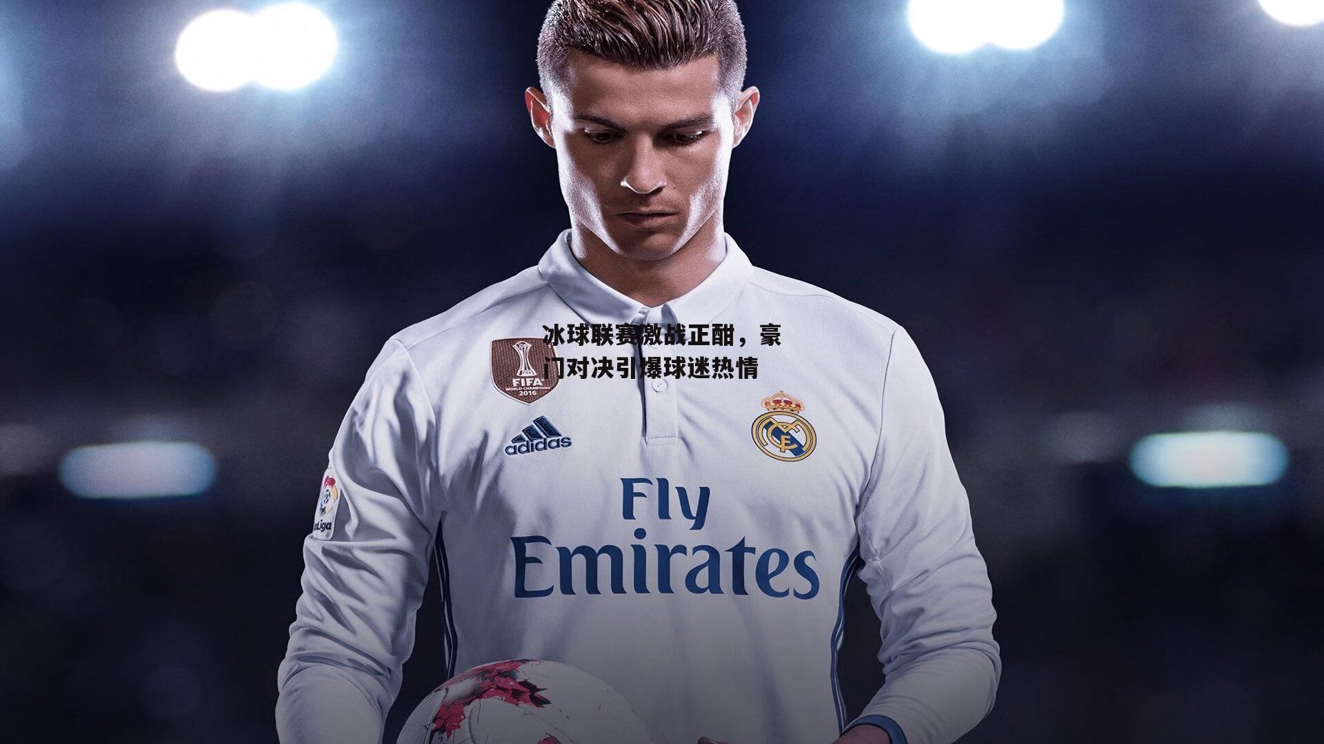 冰球联赛激战正酣，豪门对决引爆球迷热情