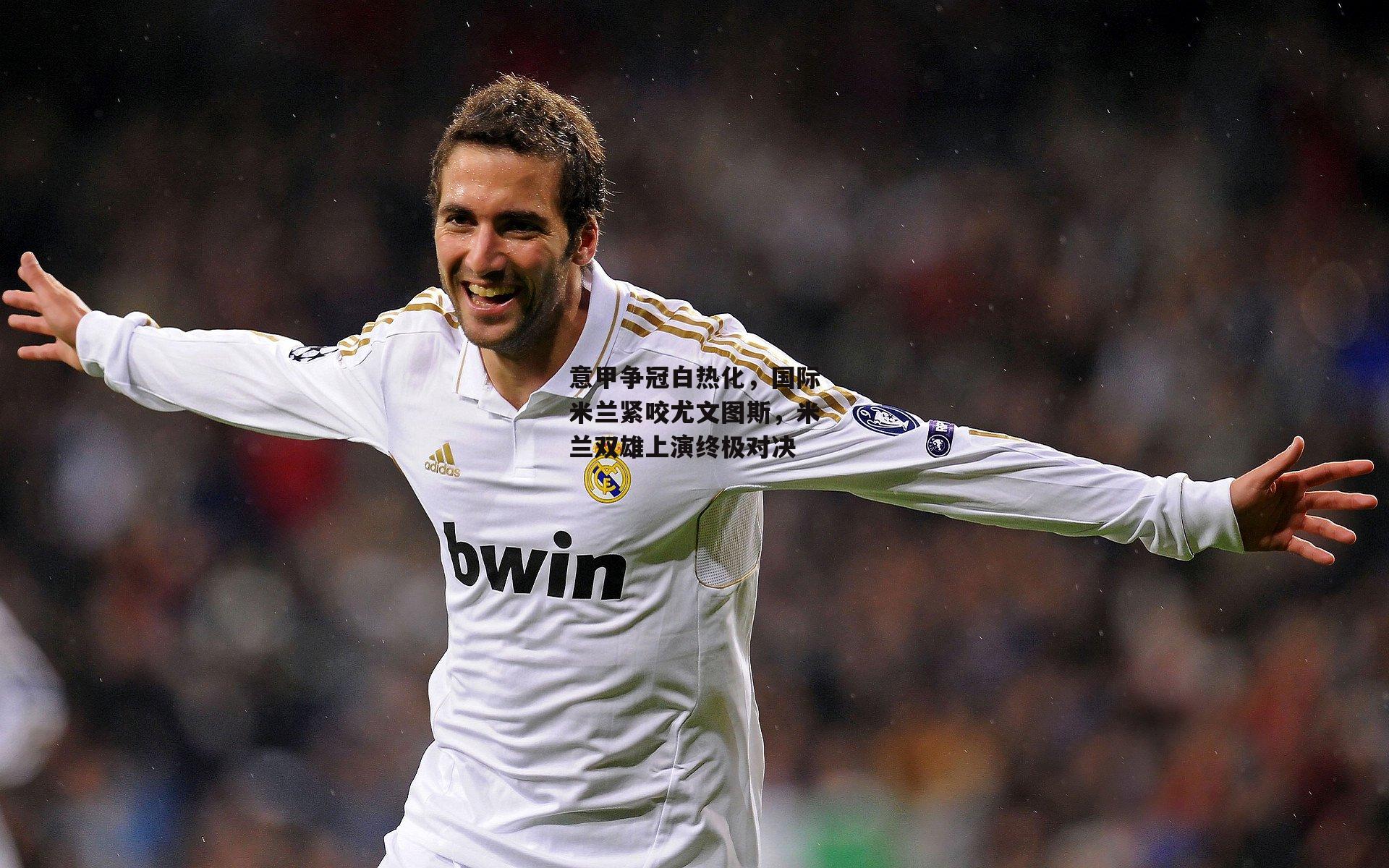 意甲争冠白热化,国际米兰紧咬尤文图斯,米兰双雄上演终极对决