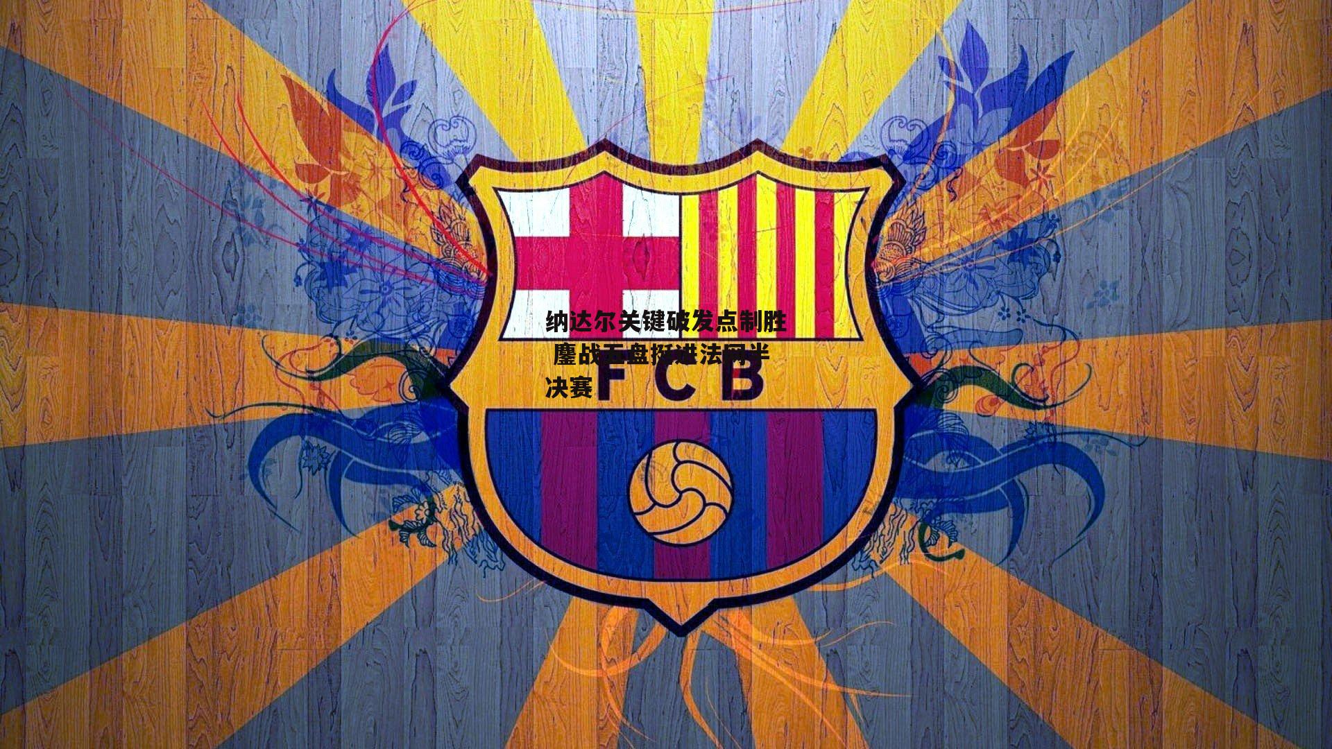 纳达尔关键破发点制胜 鏖战五盘挺进法网半决赛