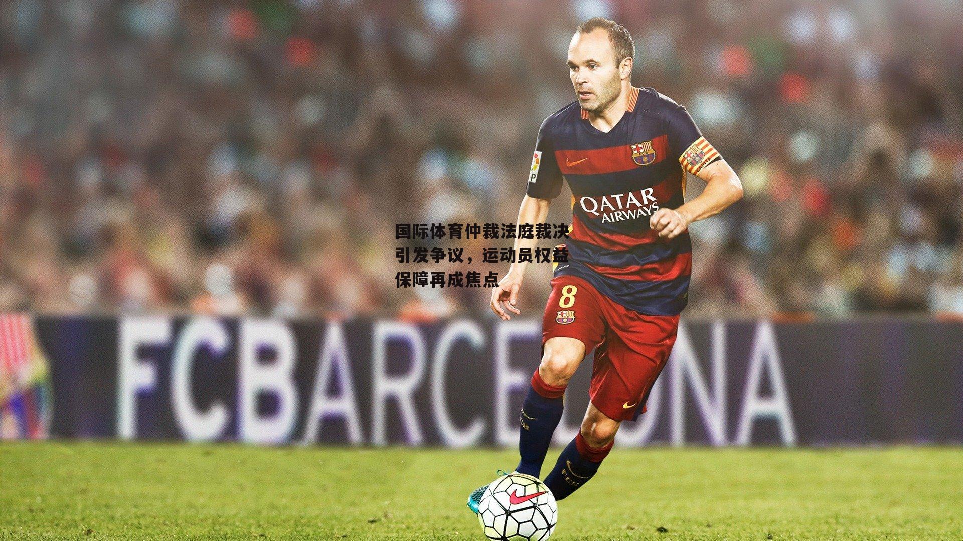 国际体育仲裁法庭裁决引发争议，运动员权益保障再成焦点