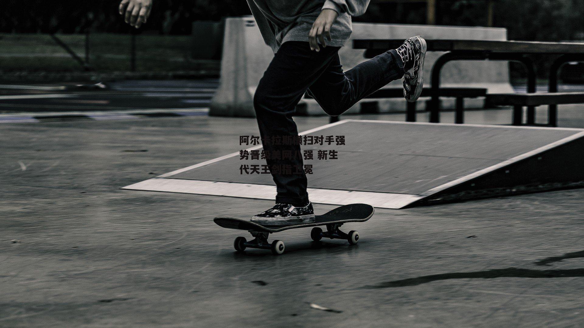 阿尔卡拉斯横扫对手强势晋级美网八强 新生代天王剑指卫冕