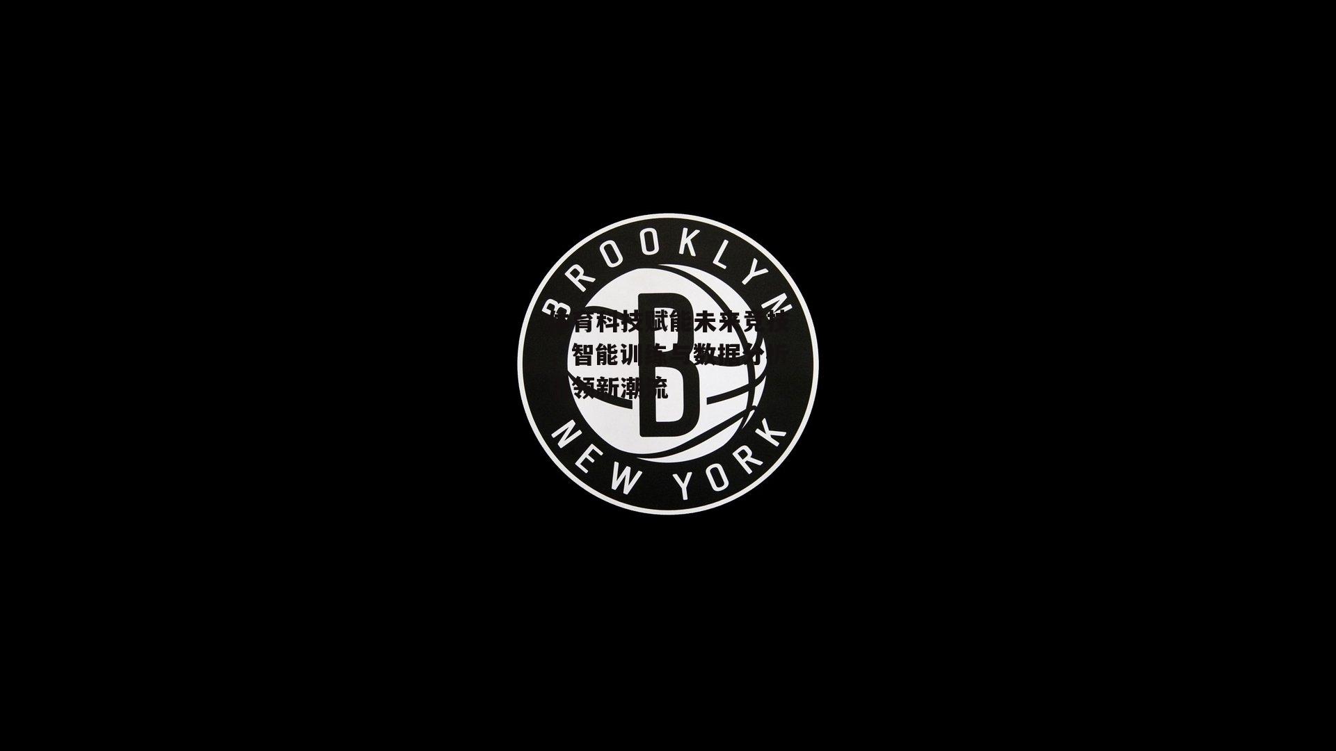 体育科技赋能未来竞技，智能训练与数据分析引领新潮流