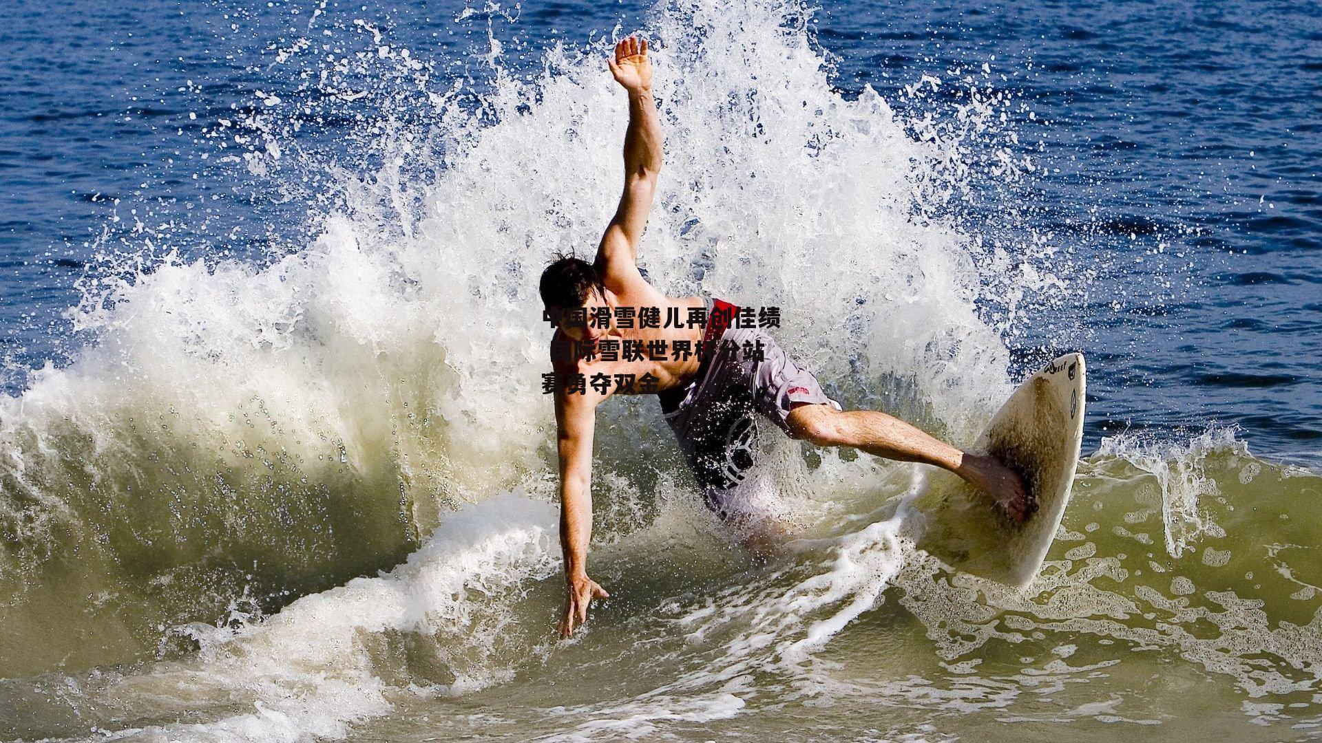 中国滑雪健儿再创佳绩 国际雪联世界杯分站赛勇夺双金