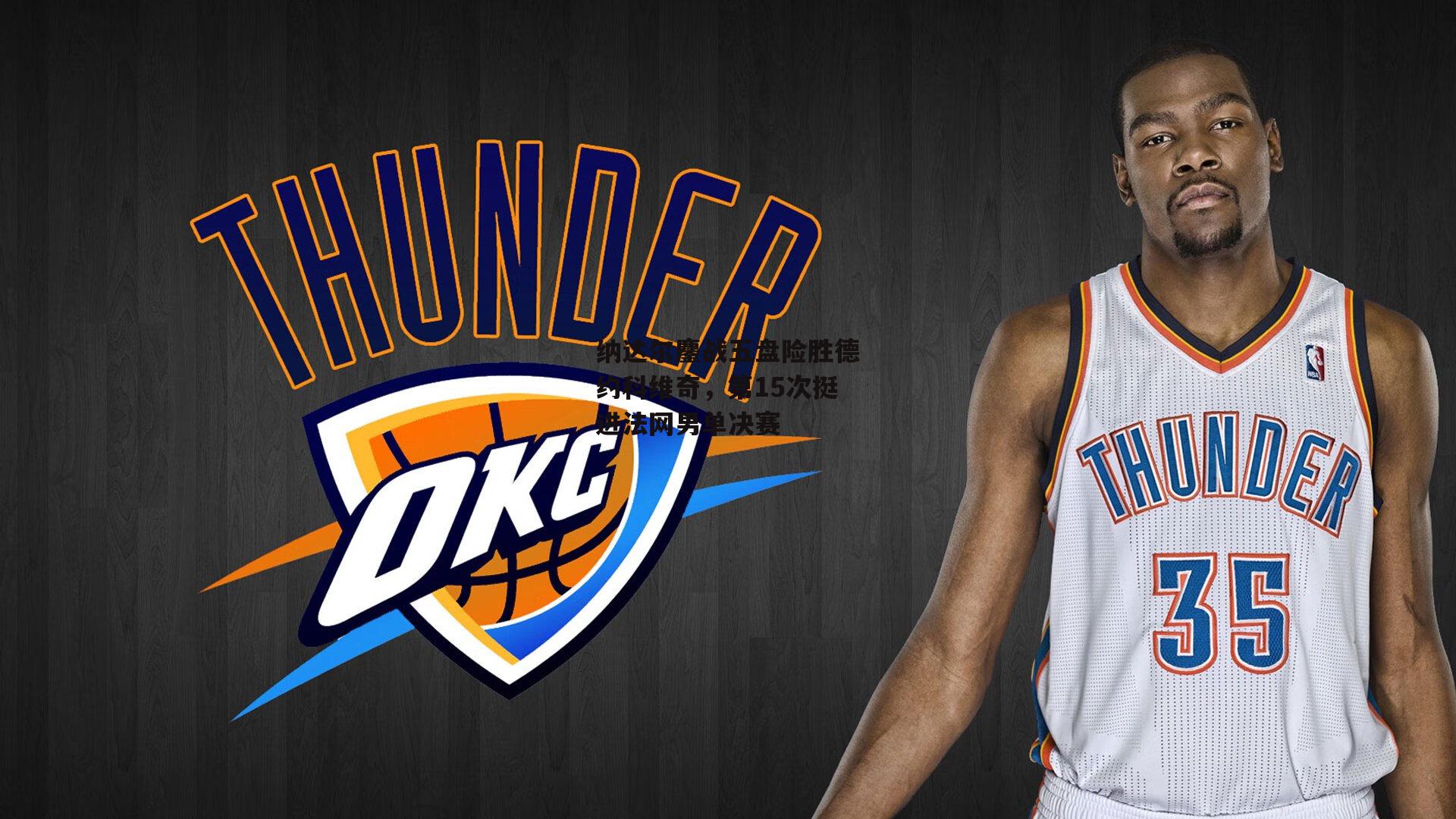 纳达尔鏖战五盘险胜德约科维奇,第15次挺进法网男单决赛