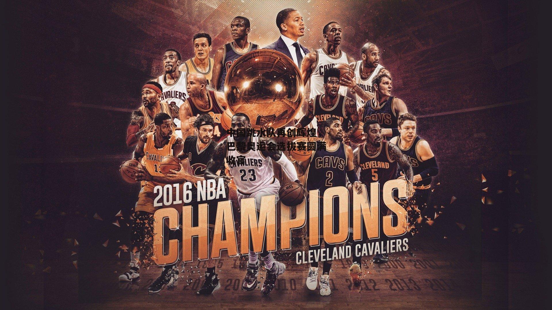 中国跳水队再创辉煌，巴黎奥运会选拔赛圆满收官